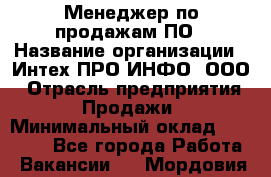 Менеджер по продажам ПО › Название организации ­ Интех ПРО-ИНФО, ООО › Отрасль предприятия ­ Продажи › Минимальный оклад ­ 40 000 - Все города Работа » Вакансии   . Мордовия респ.